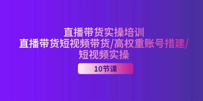 （11512期）2024直播带货实操培训，直播带货短视频带货/高权重账号措建/短视频实操-屈原聊项目
