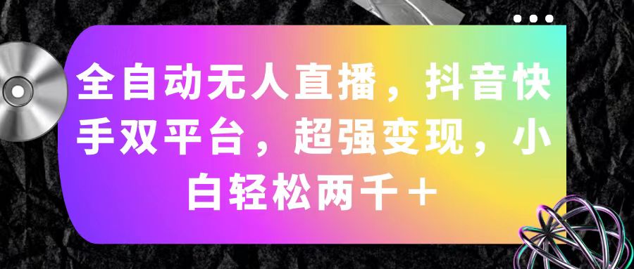 （11523期）全自动无人直播，抖音快手双平台，超强变现，小白轻松两千＋-屈原聊项目
