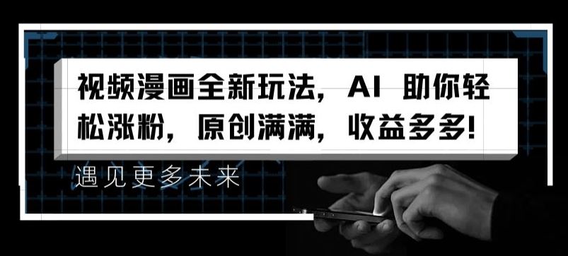 视频漫画全新玩法，AI 助你轻松涨粉，原创满满，收益多多【揭秘】-屈原聊项目
