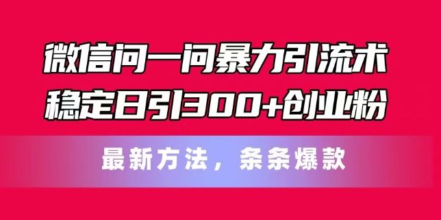 微信问一问暴力引流术，稳定日引300+创业粉，最新方法，条条爆款【揭秘】-屈原聊项目