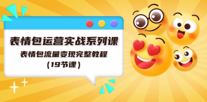 表情包运营实战系列课，表情包流量变现完整教程（19节课）-屈原聊项目