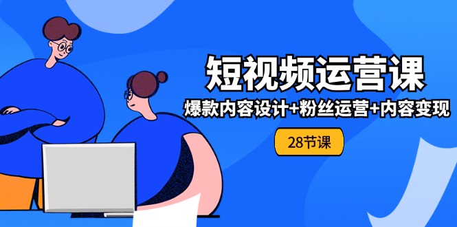 0基础学习短视频运营全套实战课，爆款内容设计+粉丝运营+内容变现(28节)-屈原聊项目