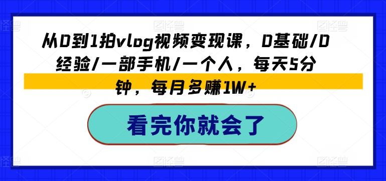 从0到1拍vlog视频变现课，0基础/0经验/一部手机/一个人，每天5分钟，每月多赚1W+-屈原聊项目