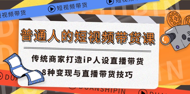普通人的短视频带货课 传统商家打造iP人设直播带货 8种变现与直播带货技巧-屈原聊项目