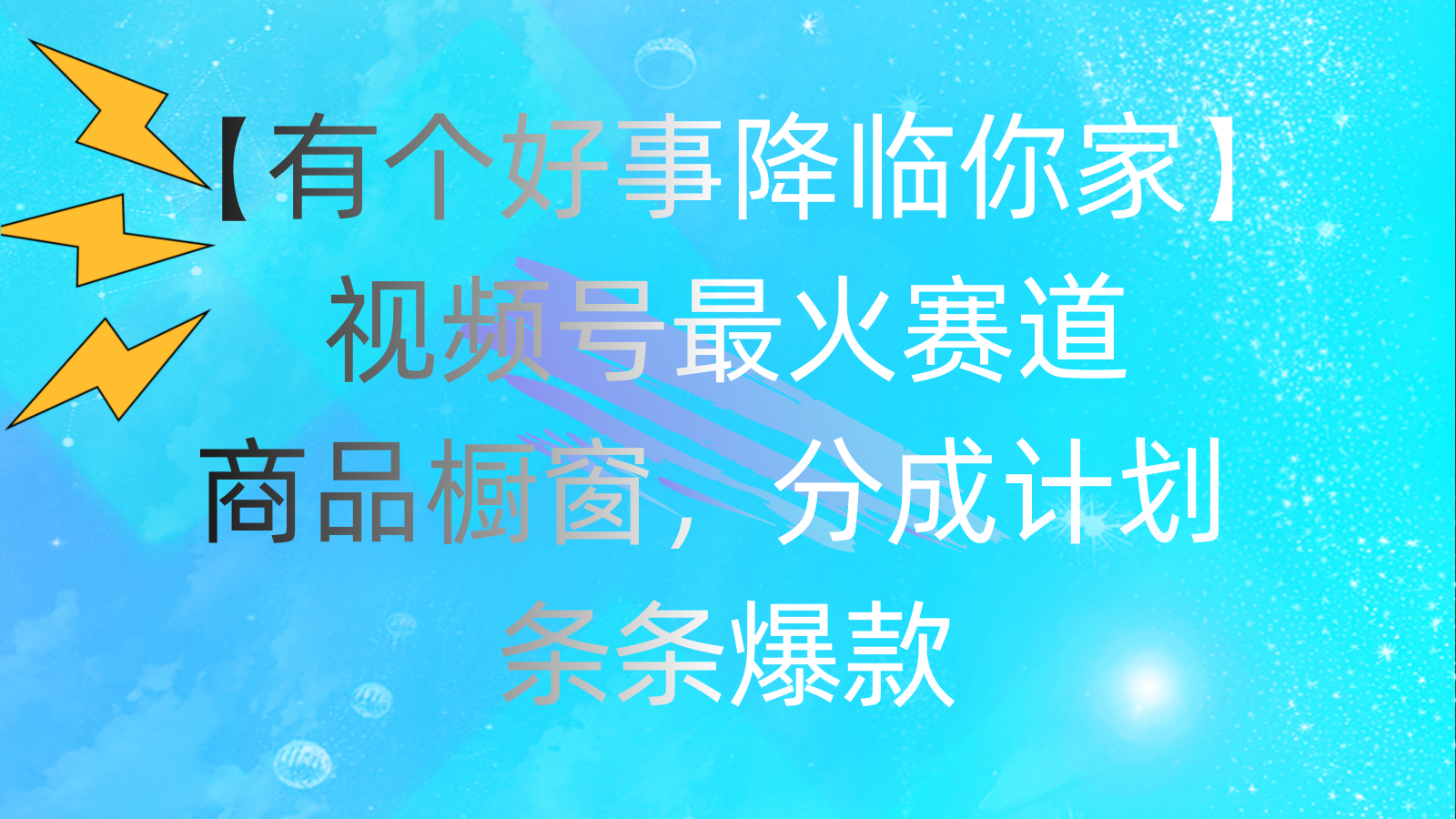 （11564期）有个好事 降临你家：视频号最火赛道，商品橱窗，分成计划 条条爆款，每…-屈原聊项目
