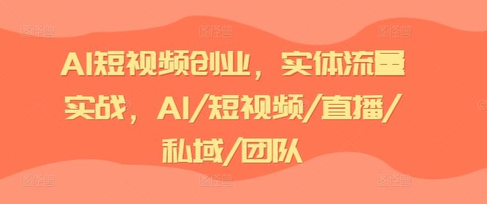 AI短视频创业，实体流量实战，AI/短视频/直播/私域/团队-屈原聊项目