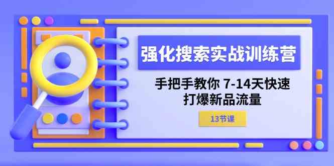 强化搜索实战训练营，手把手教你7-14天快速打爆新品流量（13节课）-屈原聊项目