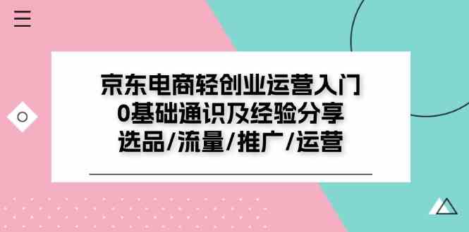京东电商轻创业运营入门0基础通识及经验分享：选品/流量/推广/运营-屈原聊项目