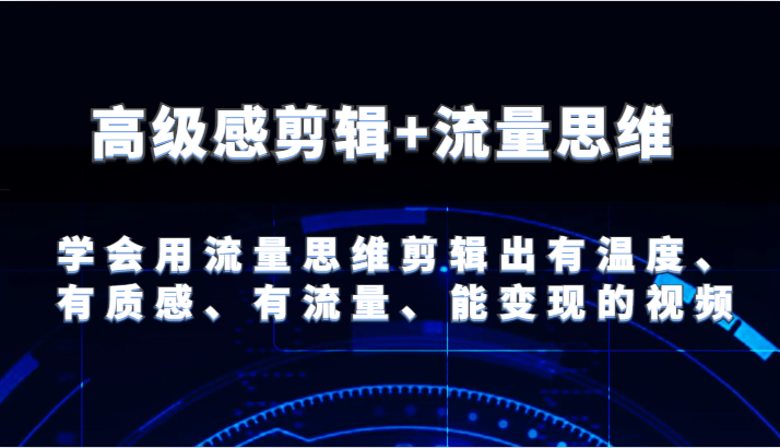 高级感剪辑+流量思维 学会用流量思维剪辑出有温度、有质感、有流量、能变现的视频-屈原聊项目