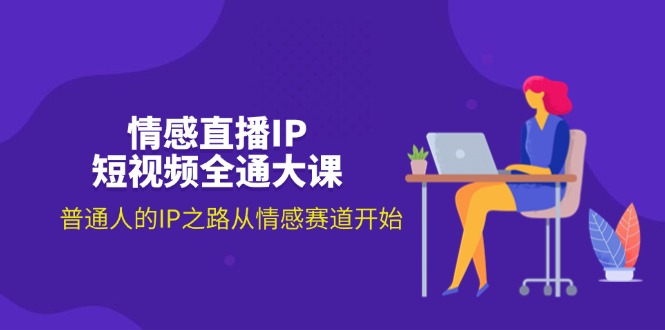 （11590期）情感直播IP短视频全通大课，普通人的IP之路从情感赛道开始（18节）-屈原聊项目