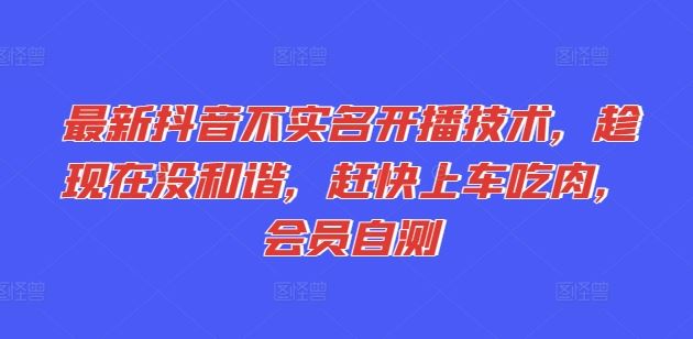 最新抖音不实名开播技术，趁现在没和谐，赶快上车吃肉，会员自测-屈原聊项目