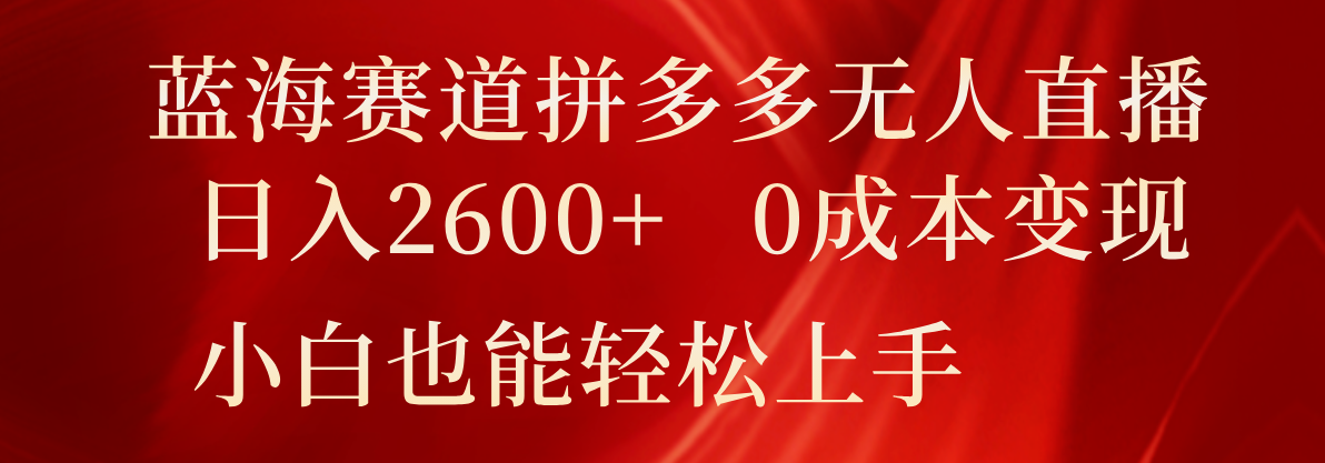 蓝海赛道拼多多无人直播，日入2600+，0成本变现，小白也能轻松上手-屈原聊项目