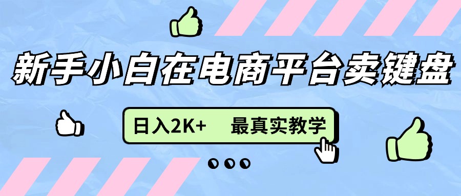 （11610期）新手小白在电商平台卖键盘，日入2K+最真实教学-屈原聊项目