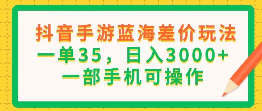 （11609期）抖音手游蓝海差价玩法，一单35，日入3000+，一部手机可操作-屈原聊项目
