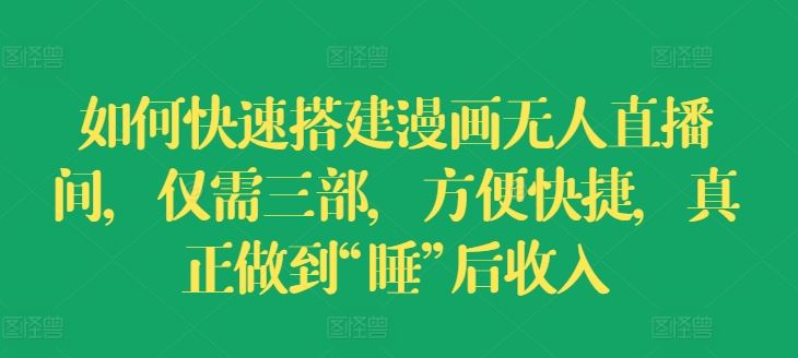 如何快速搭建漫画无人直播间，仅需三部，方便快捷，真正做到“睡”后收入【揭秘】-屈原聊项目