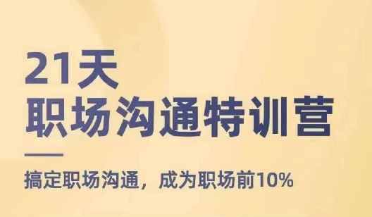 21天职场沟通特训营，搞定职场沟通，成为职场前10%-屈原聊项目