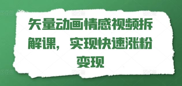 矢量动画情感视频拆解课，实现快速涨粉变现-屈原聊项目