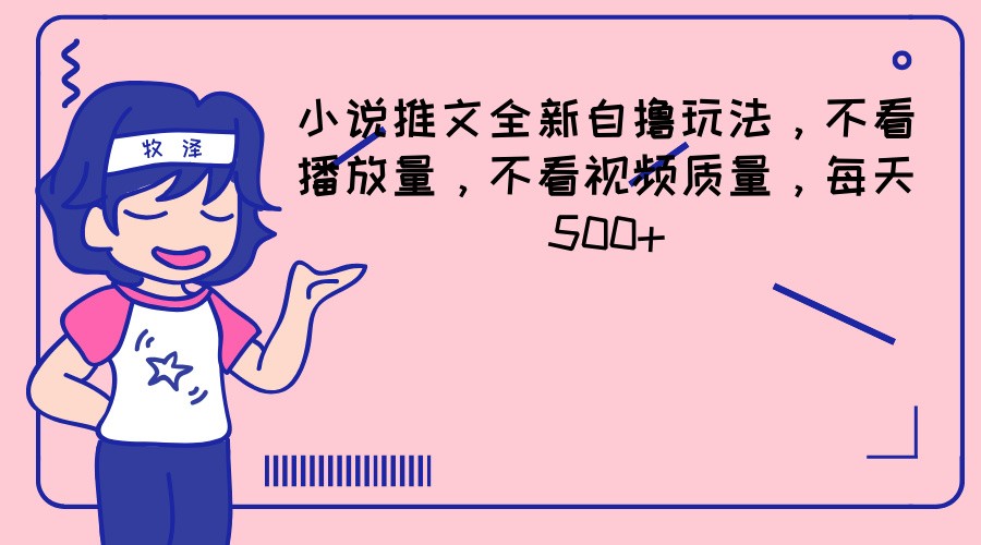 小说推文全新自撸玩法，不看播放量，不看视频质量，每天500+-屈原聊项目