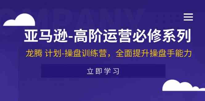 亚马逊高阶运营必修系列，龙腾计划-操盘训练营，全面提升操盘手能力-屈原聊项目