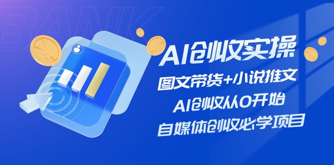 （11638期）AI创收实操—图文带货+小说推文，AI创收从0开始，自媒体创收必学项目-屈原聊项目
