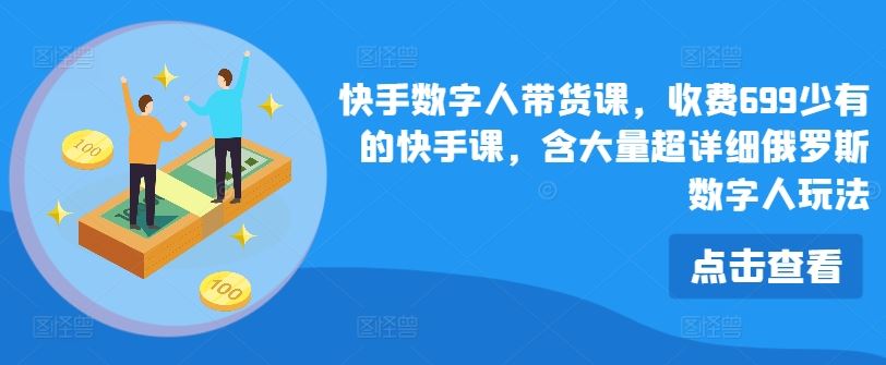 快手数字人带货课，收费699少有的快手课，含大量超详细俄罗斯数字人玩法-屈原聊项目