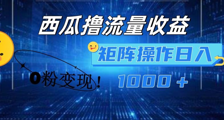 西瓜视频撸流量，简单上手，0粉变现矩阵操作，日入1000+【揭秘】-屈原聊项目