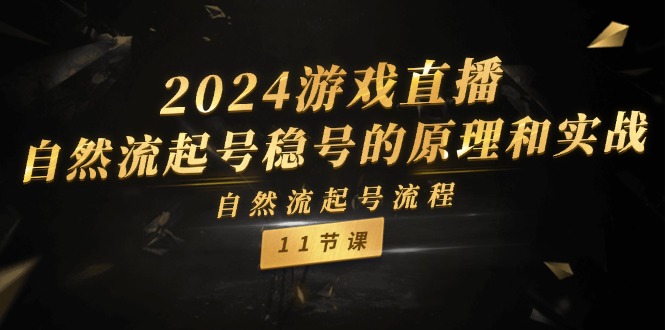 （11653期）2024游戏直播-自然流起号稳号的原理和实战，自然流起号流程（11节）-屈原聊项目
