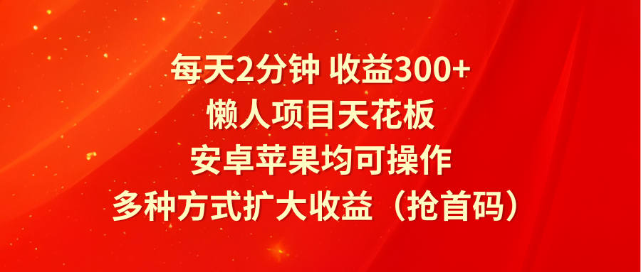 每天2分钟收益300+，懒人项目天花板，安卓苹果均可操作，多种方式扩大收益（抢首码）-屈原聊项目