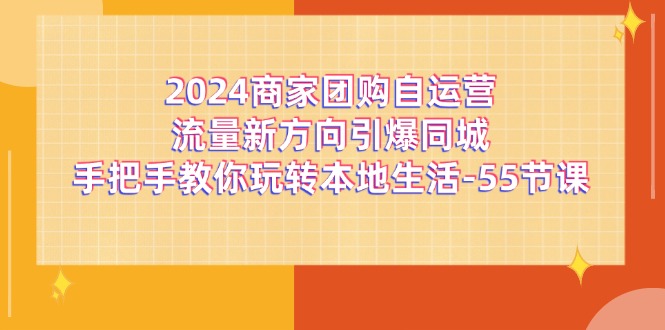 2024商家团购自运营流量新方向引爆同城，手把手教你玩转本地生活（67节完整版）-屈原聊项目