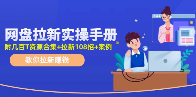 （11679期）网盘拉新实操手册：教你拉新赚钱（附几百T资源合集+拉新108招+案例）-屈原聊项目