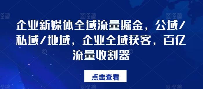 企业新媒体全域流量掘金，公域/私域/地域，企业全域获客，百亿流量收割器-屈原聊项目
