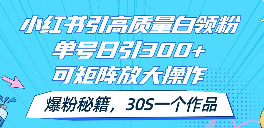 （11692期）小红书引高质量白领粉，单号日引300+，可放大操作，爆粉秘籍！30s一个作品-屈原聊项目