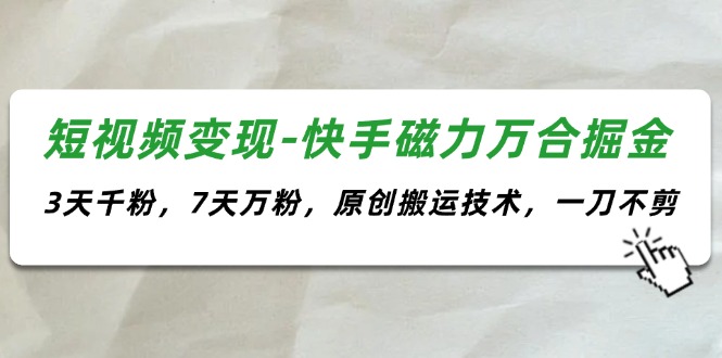 （11691期）短视频变现-快手磁力万合掘金，3天千粉，7天万粉，原创搬运技术，一刀不剪-屈原聊项目