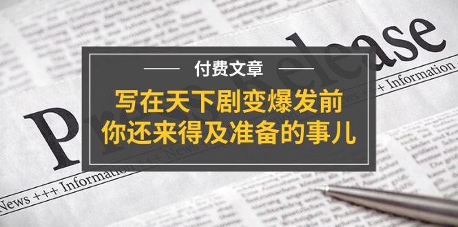 （11702期）某付费文章《写在天下剧变爆发前，你还来得及准备的事儿》-屈原聊项目