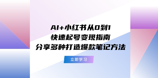 （11717期）AI+小红书从0到1快速起号变现指南：分享多种打造爆款笔记方法-屈原聊项目