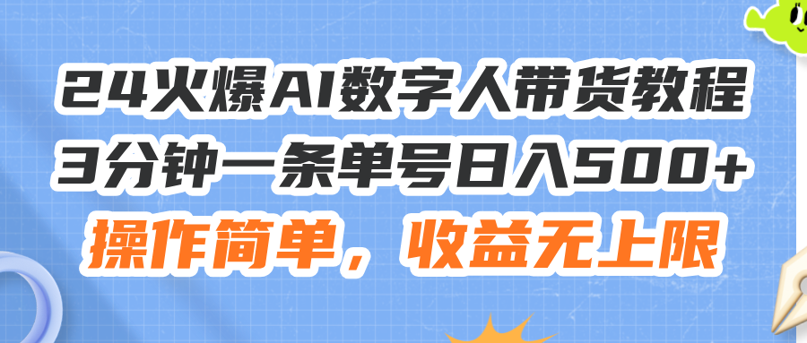 （11737期）24火爆AI数字人带货教程，3分钟一条单号日入500+，操作简单，收益无上限-屈原聊项目