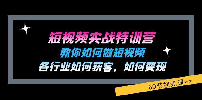 短视频实战特训营：教你如何做短视频，各行业如何获客，如何变现 (60节)-屈原聊项目