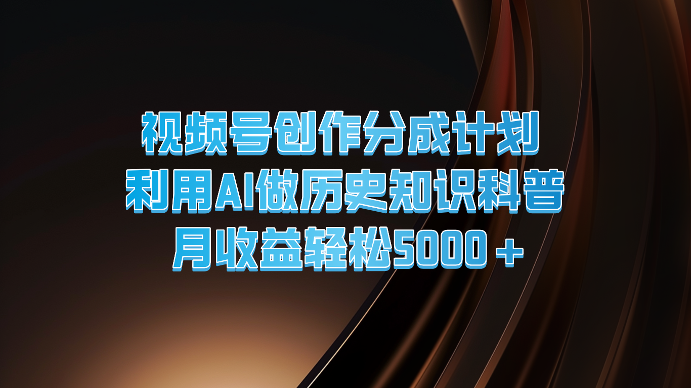 视频号创作分成计划  利用AI做历史知识科普  月收益轻松5000+-屈原聊项目