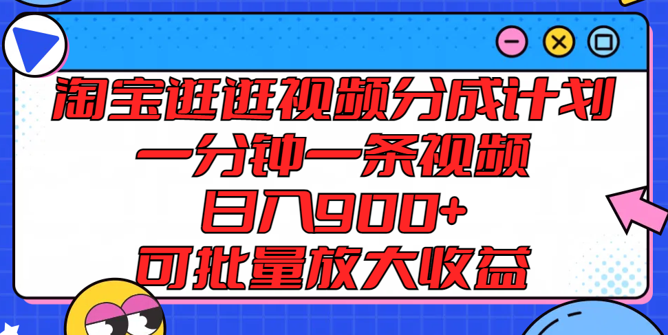 淘宝逛逛视频分成计划，一分钟一条视频， 日入900+，可批量放大收益-屈原聊项目