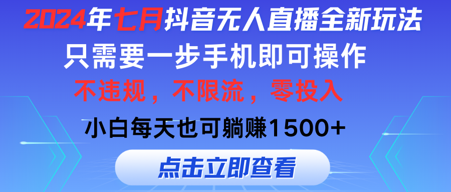 （11756期）2024年七月抖音无人直播全新玩法，只需一部手机即可操作，小白每天也可…-屈原聊项目