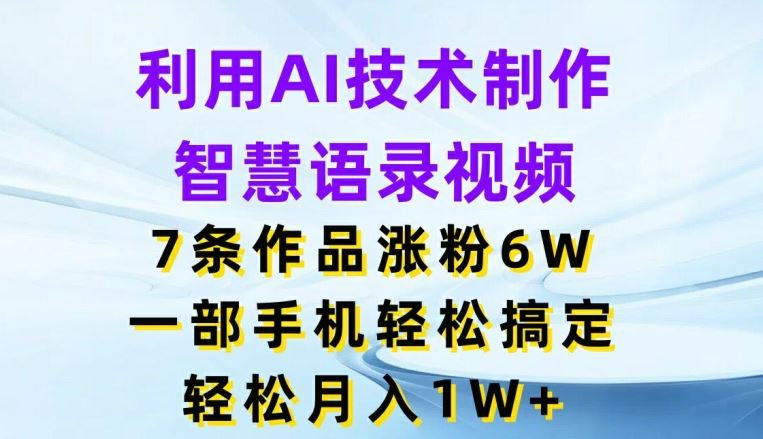 利用AI技术制作智慧语录视频，7条作品涨粉6W，一部手机轻松搞定，轻松月入1W+-屈原聊项目