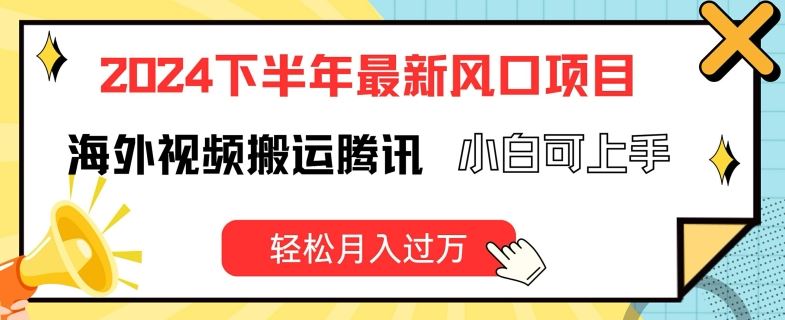 2024下半年最新风口项自，海外视频搬运腾讯，小白可上手，轻松月入过万【揭秘】-屈原聊项目
