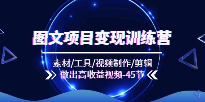（11767期）图文项目变现训练营：素材/工具/视频制作/剪辑/做出高收益视频（45节）-屈原聊项目