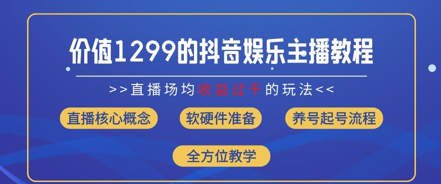 价值1299的抖音娱乐主播场均直播收入过千打法教学(8月最新)【揭秘】-屈原聊项目