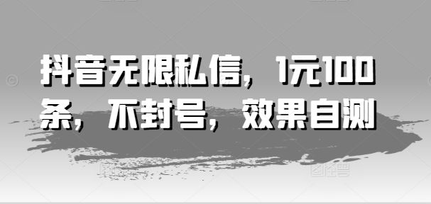 抖音无限私信，1元100条，不封号，效果自测-屈原聊项目