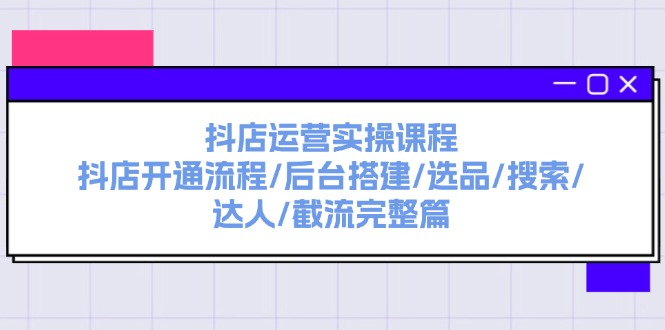 （11783期）抖店运营实操课程：抖店开通流程/后台搭建/选品/搜索/达人/截流完整篇-屈原聊项目