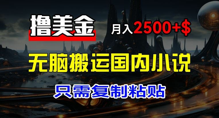 最新撸美金项目，搬运国内小说爽文，只需复制粘贴，稿费月入2500+美金，新手也能快速上手【揭秘】-屈原聊项目