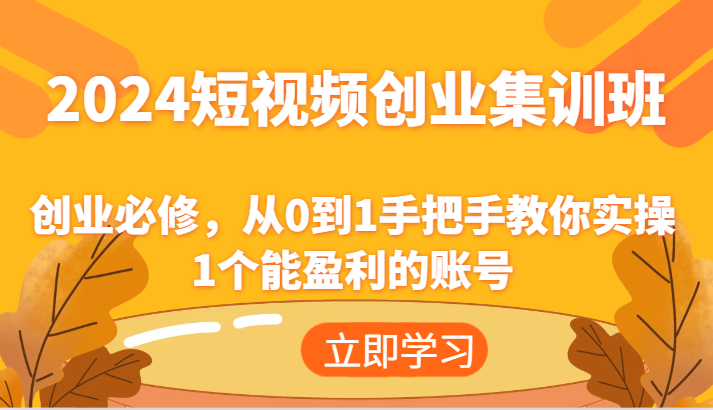 2024短视频创业集训班：创业必修，从0到1手把手教你实操1个能盈利的账号-屈原聊项目