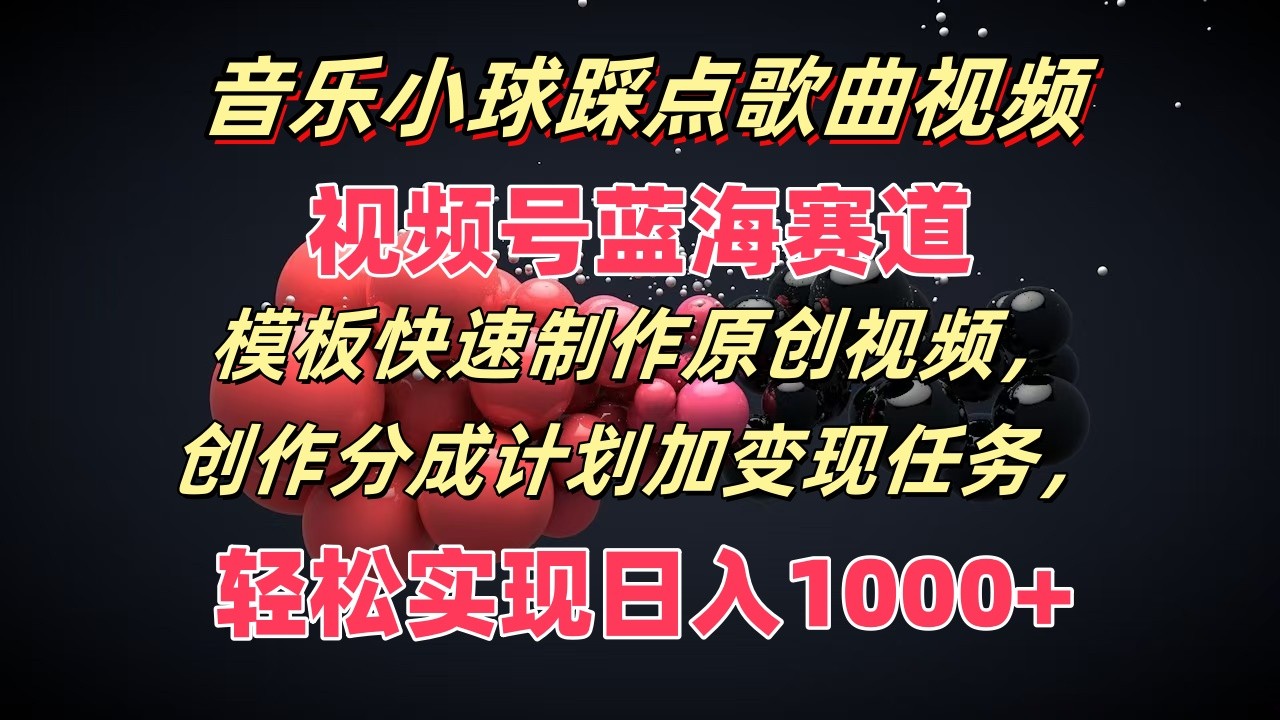 音乐小球踩点歌曲视频，视频号蓝海赛道，模板快速制作原创视频，分成计划加变现任务-屈原聊项目