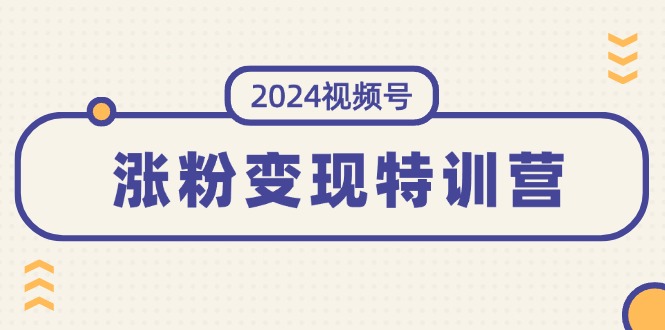 （11779期）2024视频号-涨粉变现特训营：一站式打造稳定视频号涨粉变现模式（10节）-屈原聊项目